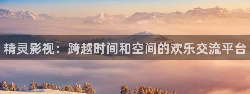 酷客影院電視劇免費觀看：精靈影視：跨越時間和空間的歡樂交流平臺